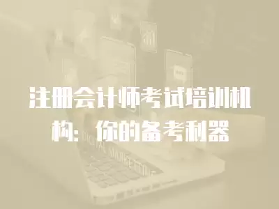 注冊會計師考試培訓(xùn)機構(gòu)：你的備考利器