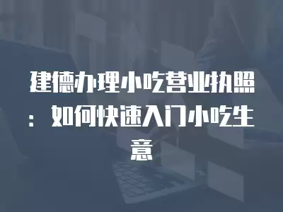 建德辦理小吃營業執照：如何快速入門小吃生意