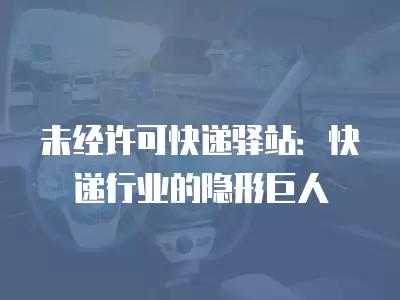 未經許可快遞驛站：快遞行業的隱形巨人