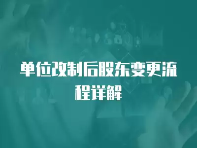 單位改制后股東變更流程詳解