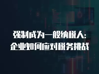 強制成為一般納稅人：企業如何應對稅務挑戰