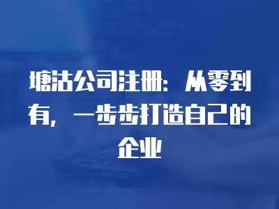 塘沽公司注冊：從零到有，一步步打造自己的企業(yè)