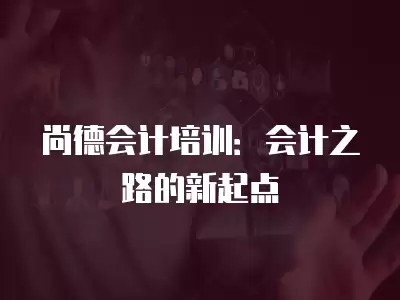 尚德會計培訓：會計之路的新起點