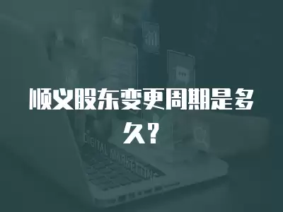 順義股東變更周期是多久？