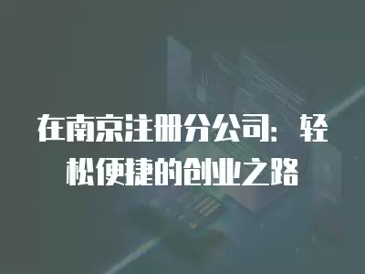 在南京注冊分公司：輕松便捷的創(chuàng)業(yè)之路