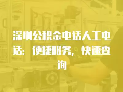 深圳公積金電話人工電話：便捷服務(wù)，快速查詢