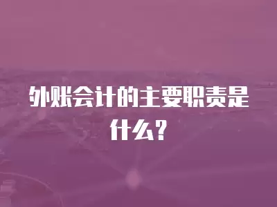 外賬會計的主要職責(zé)是什么？