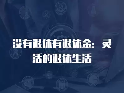 沒有退休有退休金：靈活的退休生活