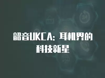 韶音UKCA: 耳機界的科技新星