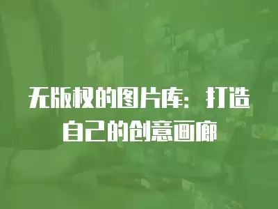 無版權的圖片庫：打造自己的創意畫廊