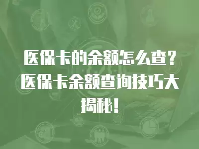 醫(yī)?？ǖ挠囝~怎么查？醫(yī)保卡余額查詢技巧大揭秘！