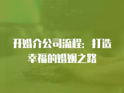 開婚介公司流程：打造幸福的婚姻之路