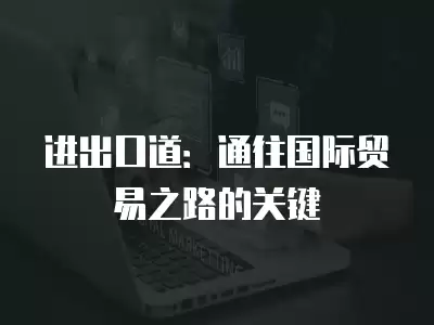 進出口道：通往國際貿易之路的關鍵