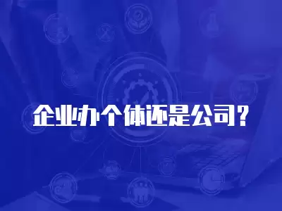 企業(yè)辦個體還是公司？