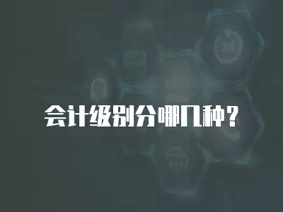 會(huì)計(jì)級(jí)別分哪幾種？