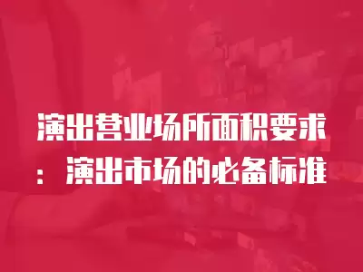 演出營業場所面積要求：演出市場的必備標準