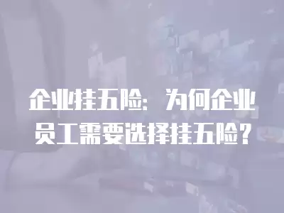 企業掛五險：為何企業員工需要選擇掛五險？