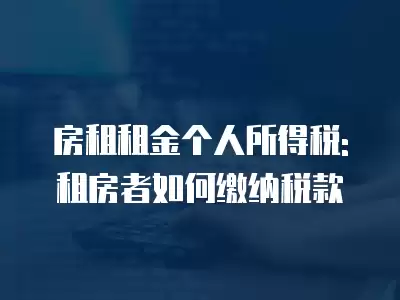 房租租金個人所得稅: 租房者如何繳納稅款