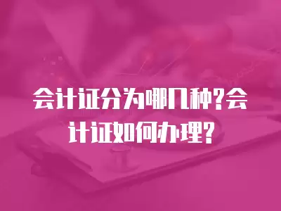 會計證分為哪幾種?會計證如何辦理?