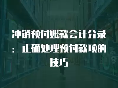 沖銷預(yù)付賬款會計(jì)分錄：正確處理預(yù)付款項(xiàng)的技巧