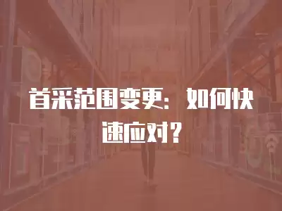 首采范圍變更：如何快速應對？