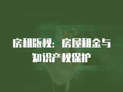 房租版權：房屋租金與知識產權保護