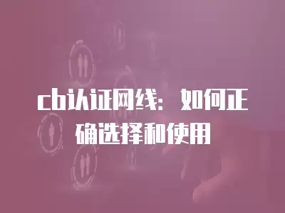 cb認證網線：如何正確選擇和使用