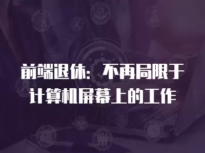 前端退休：不再局限于計(jì)算機(jī)屏幕上的工作