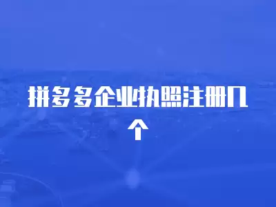 拼多多企業執照注冊幾個