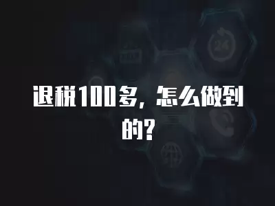 退稅100多, 怎么做到的?