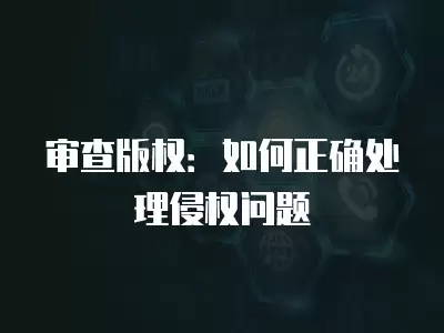 審查版權：如何正確處理侵權問題