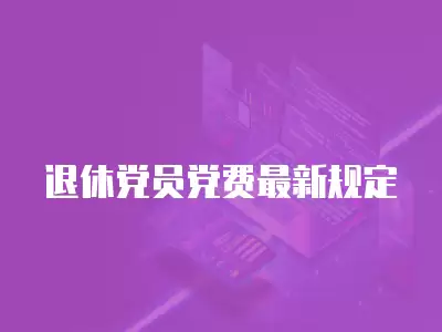 退休黨員黨費最新規定