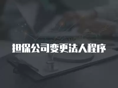 擔保公司變更法人程序