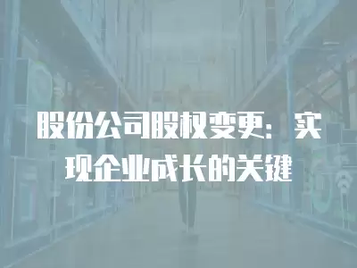 股份公司股權變更：實現企業成長的關鍵