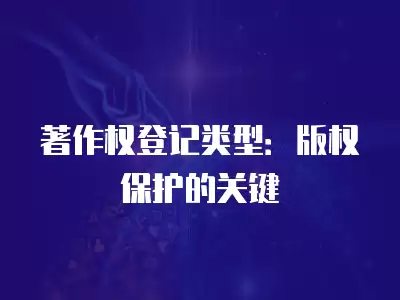 著作權登記類型：版權保護的關鍵