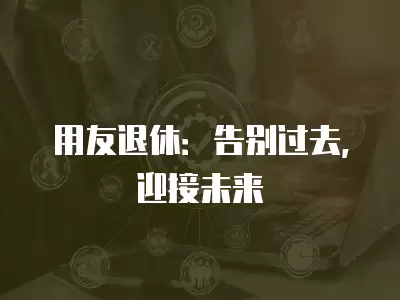 用友退休：告別過去，迎接未來