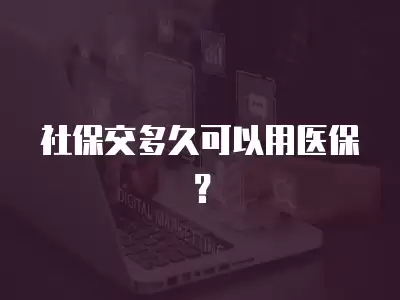 社保交多久可以用醫保？