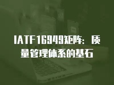 IATF16949矩陣：質(zhì)量管理體系的基石