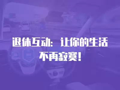 退休互動：讓你的生活不再寂寞！