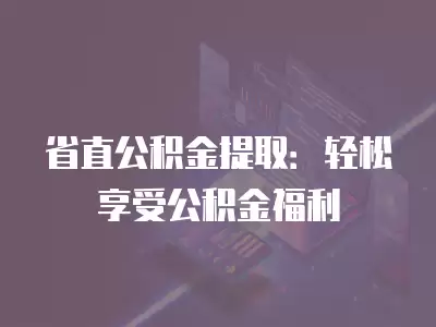 省直公積金提取：輕松享受公積金福利