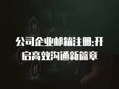 公司企業郵箱注冊:開啟高效溝通新篇章