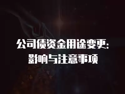 公司債資金用途變更：影響與注意事項