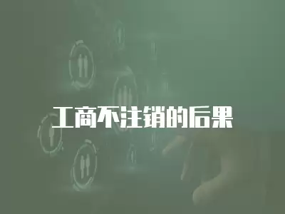 工商不注銷的后果