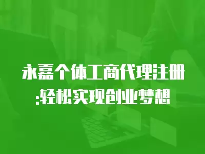 永嘉個體工商代理注冊:輕松實現創業夢想