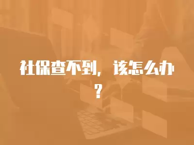 社保查不到，該怎么辦？