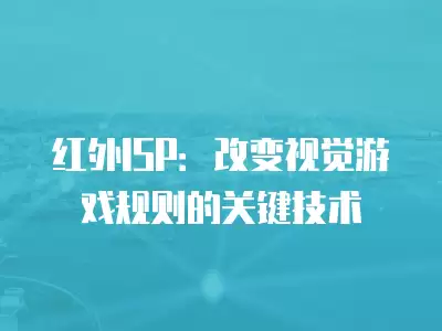 紅外ISP：改變視覺游戲規(guī)則的關鍵技術