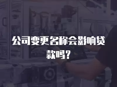 公司變更名稱會影響貸款嗎？