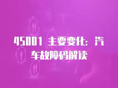 45001 主要變化：汽車故障碼解讀