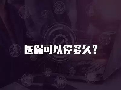 醫保可以停多久？