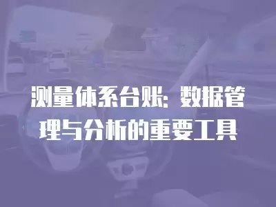 測量體系臺賬: 數據管理與分析的重要工具